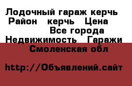 Лодочный гараж керчь › Район ­ керчь › Цена ­ 450 000 - Все города Недвижимость » Гаражи   . Смоленская обл.